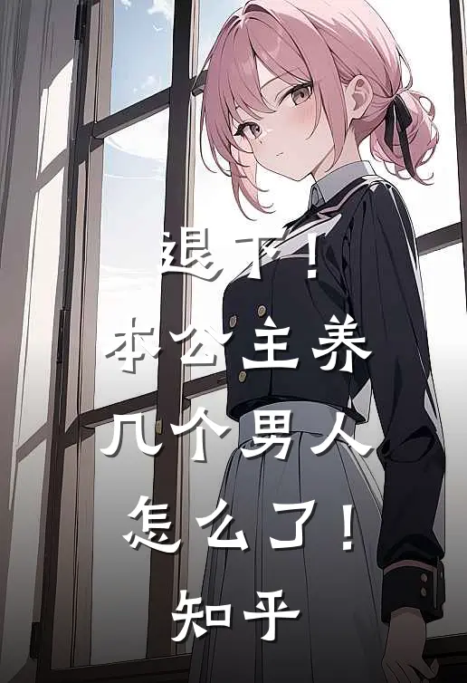 退下！本公主养几个男人怎么了！知乎