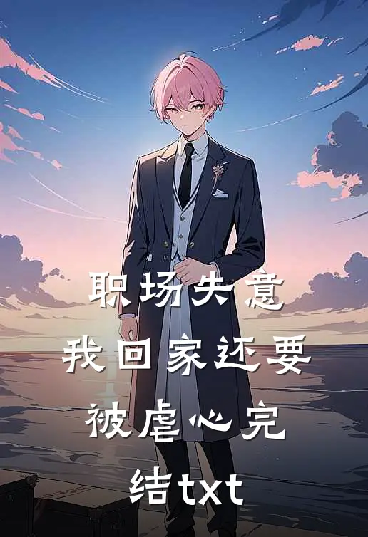 职场失意，我回家还要被虐心完结txt