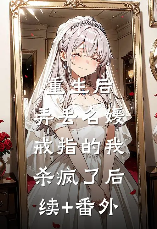 重生后，弄丢名媛戒指的我杀疯了后续+番外