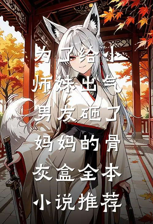 为了给小师妹出气，男友砸了妈妈的骨灰盒全本小说推荐