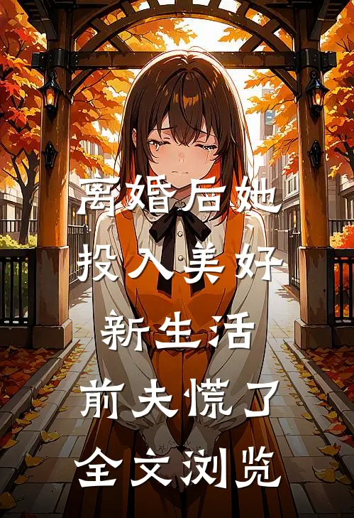 离婚后她投入美好新生活，前夫慌了全文浏览