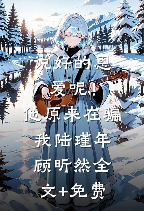 说好的恩爱呢！他原来在骗我陆瑾年顾昕然全文+免费