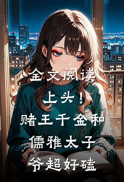全文阅读上头！赌王千金和儒雅太子爷超好磕