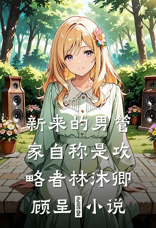 新来的男管家自称是攻略者林沐卿顾呈慬小说