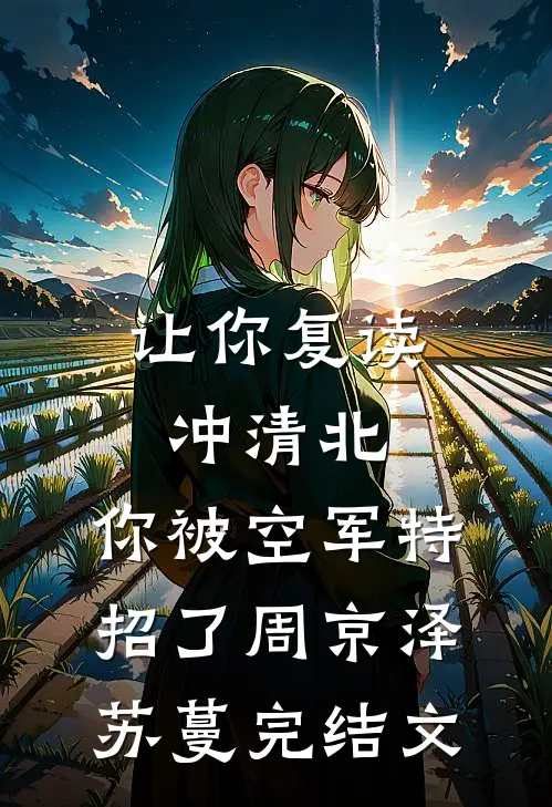 让你复读冲清北，你被空军特招了周京泽苏蔓完结文