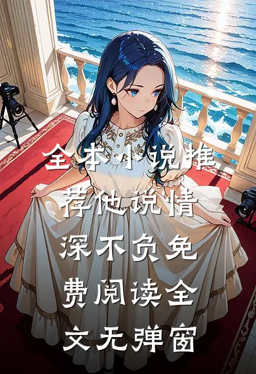 全本小说推荐他说情深不负免费阅读全文无弹窗