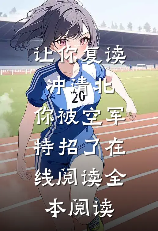让你复读冲清北，你被空军特招了在线阅读全本阅读