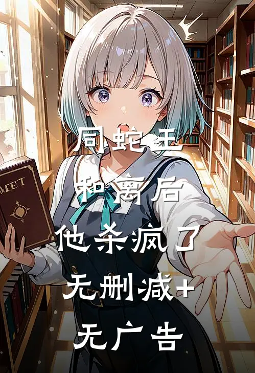 同蛇王和离后，他杀疯了无删减+无广告