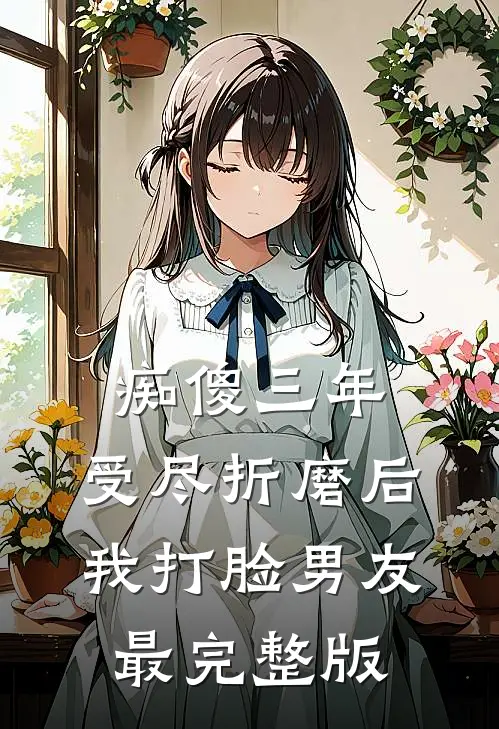 痴傻三年，受尽折磨后我打脸男友最完整版