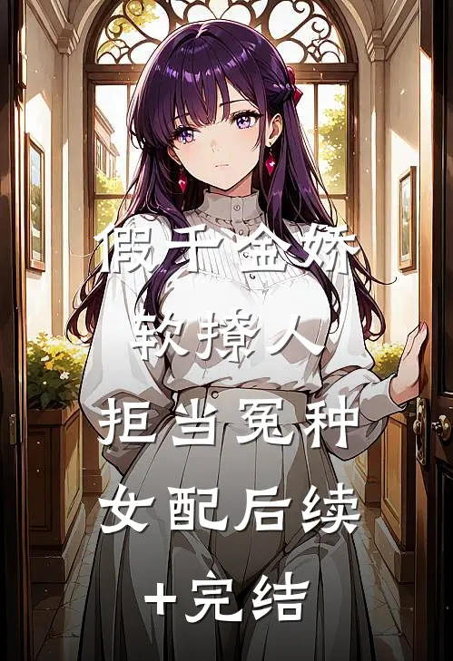假千金娇软撩人，拒当冤种女配后续+完结