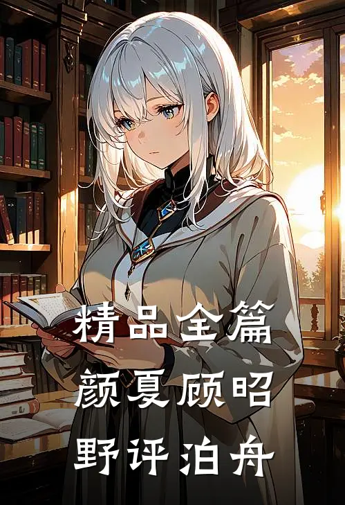 精品全篇颜夏顾昭野评泊舟