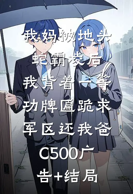 我妈被地头蛇霸凌后，我背着一等功牌匾跪求军区还我爸C500广告+结局