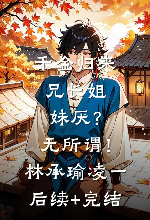 千金归来，兄长姐妹厌？无所谓！林承瑜凌一后续+完结