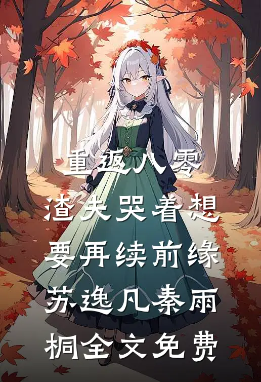 重返八零，渣夫哭着想要再续前缘苏逸凡秦雨桐全文免费