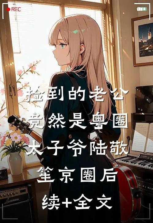 捡到的老公竟然是粤圈太子爷陆敬笙京圈后续+全文