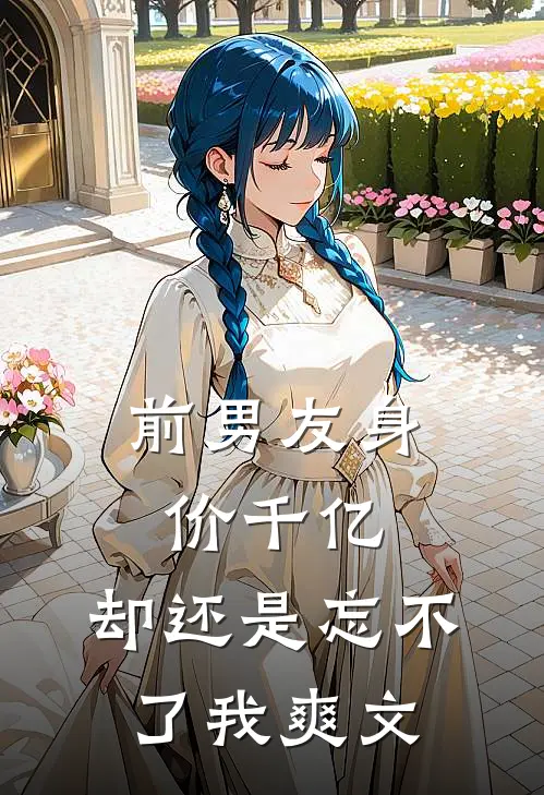 前男友身价千亿，却还是忘不了我爽文