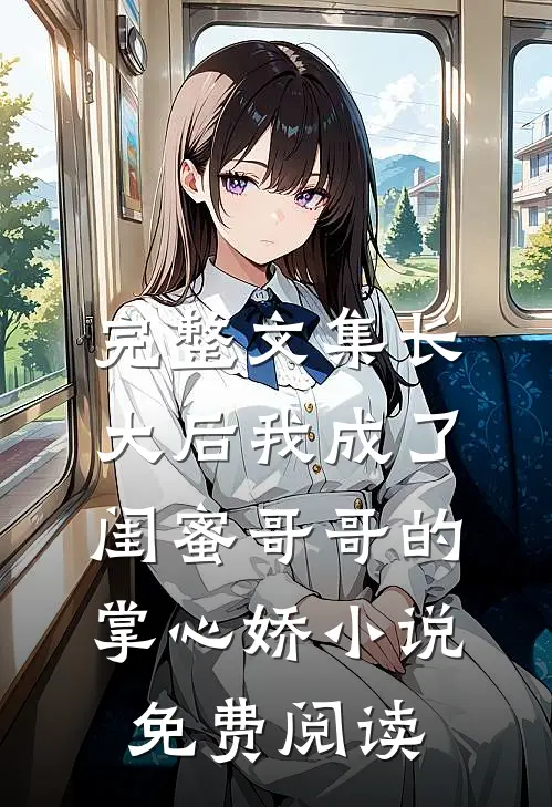 完整文集长大后我成了闺蜜哥哥的掌心娇小说免费阅读