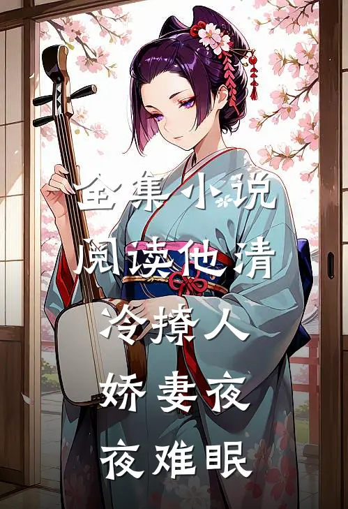全集小说阅读他清冷撩人，娇妻夜夜难眠