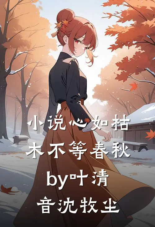 小说心如枯木不等春秋by叶清音沈牧尘