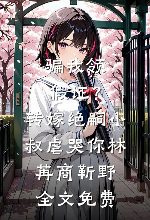骗我领假证？转嫁绝嗣小叔虐哭你林苒商靳野全文免费