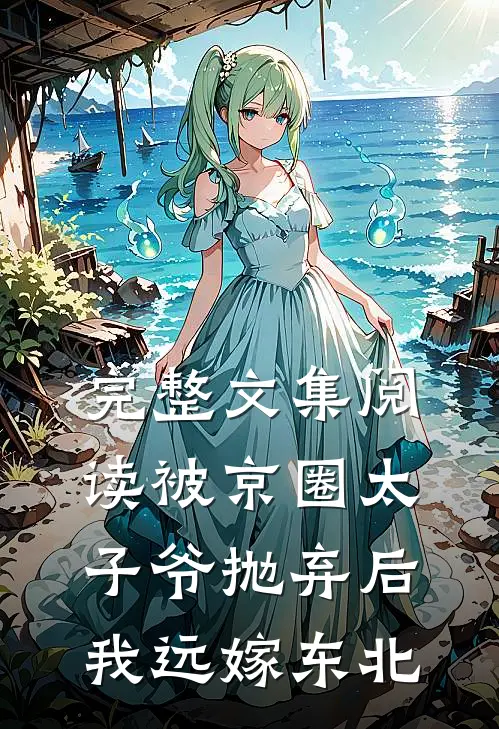 完整文集阅读被京圈太子爷抛弃后，我远嫁东北