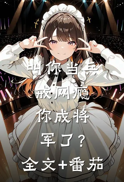 叫你当兵戒网瘾，你成将军了？全文+番茄