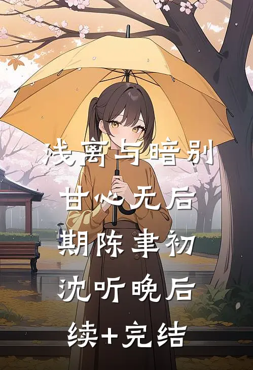 浅离与暗别，甘心无后期陈聿初沈听晚后续+完结