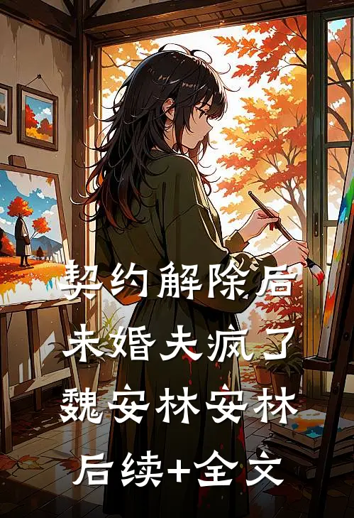 契约解除后未婚夫疯了魏安林安林后续+全文