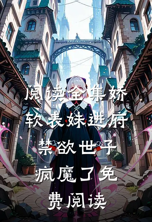 阅读全集娇软表妹进府:禁欲世子疯魔了免费阅读