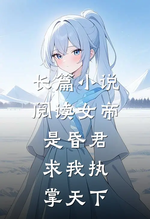 长篇小说阅读女帝是昏君,求我执掌天下