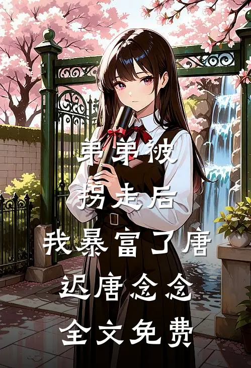 弟弟被拐走后，我暴富了唐迟唐念念全文免费
