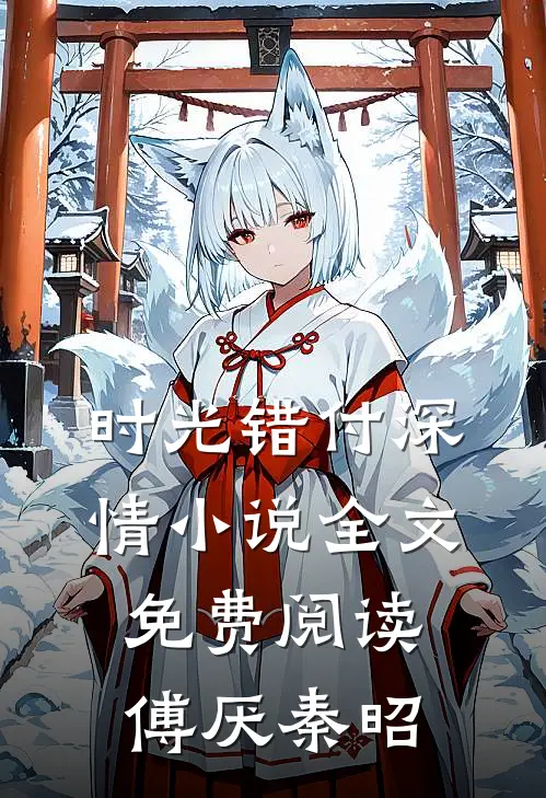时光错付深情小说全文免费阅读傅厌秦昭
