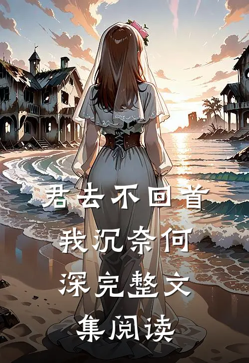 君去不回首，我沉奈何深完整文集阅读