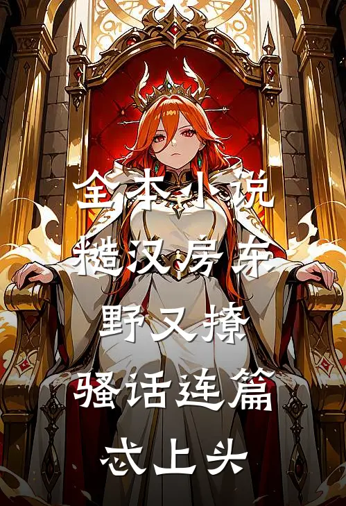 全本小说糙汉房东野又撩，骚话连篇忒上头