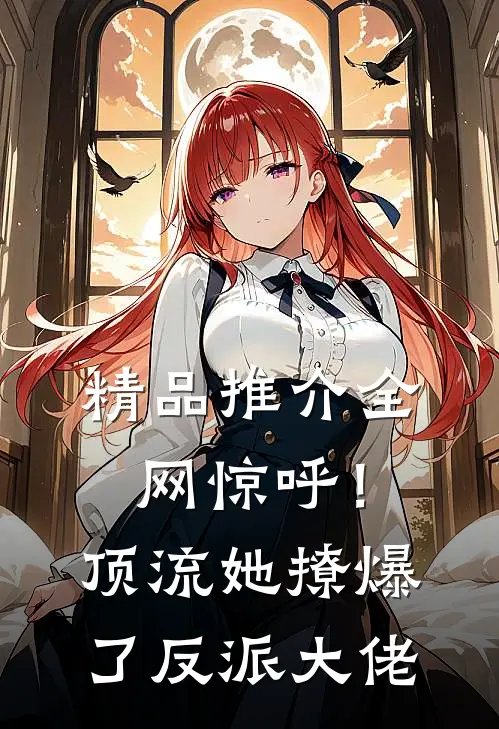 精品推介全网惊呼！顶流她撩爆了反派大佬