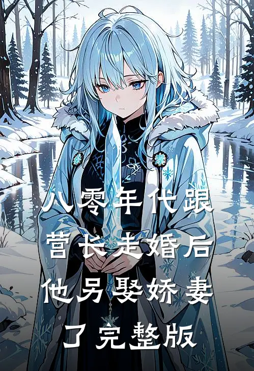 八零年代跟营长走婚后，他另娶娇妻了完整版