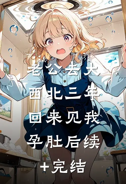 老公去大西北三年，回来见我孕肚后续+完结