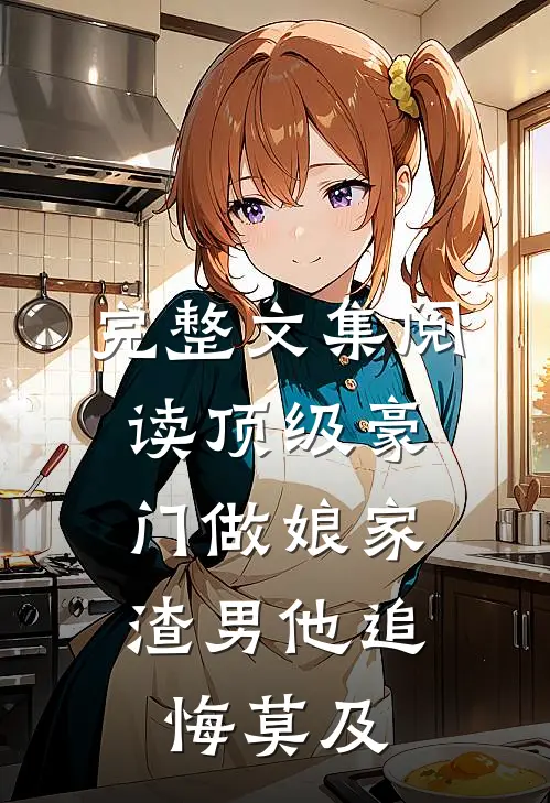完整文集阅读顶级豪门做娘家，渣男他追悔莫及