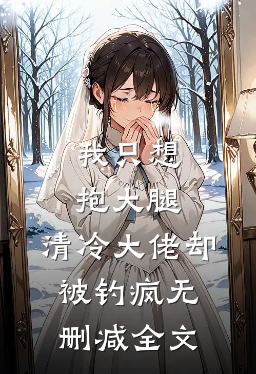 我只想抱大腿，清冷大佬却被钓疯无删减全文