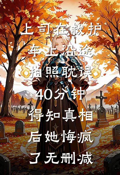 上司在救护车上沿途拍照耽误40分钟，得知真相后她悔疯了无删减