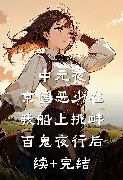 中元夜，京圈恶少在我船上挑衅百鬼夜行后续+完结