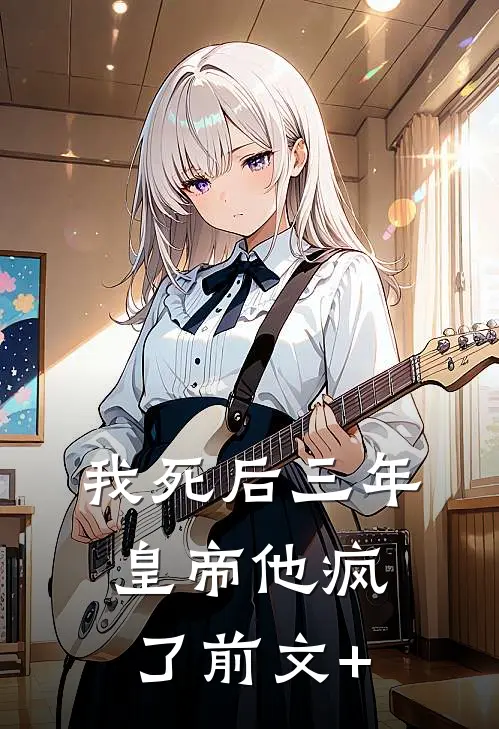 我死后三年，皇帝他疯了前文+