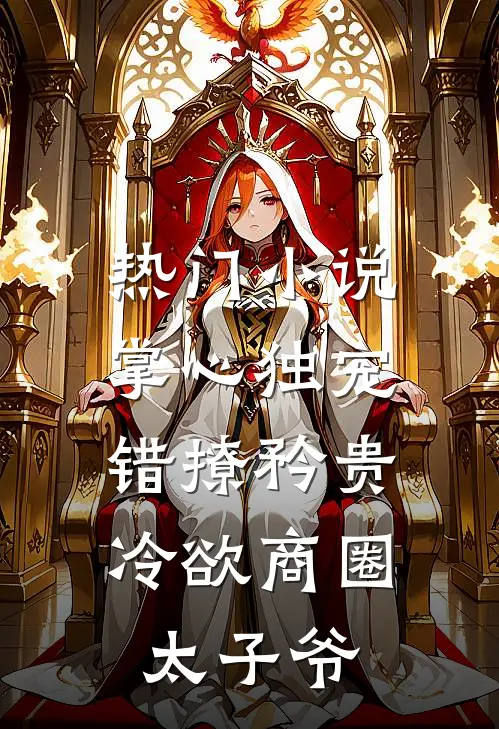 热门小说掌心独宠：错撩矜贵冷欲商圈太子爷