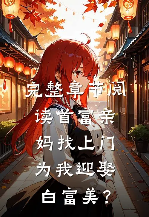 完整章节阅读首富亲妈找上门，为我迎娶白富美？