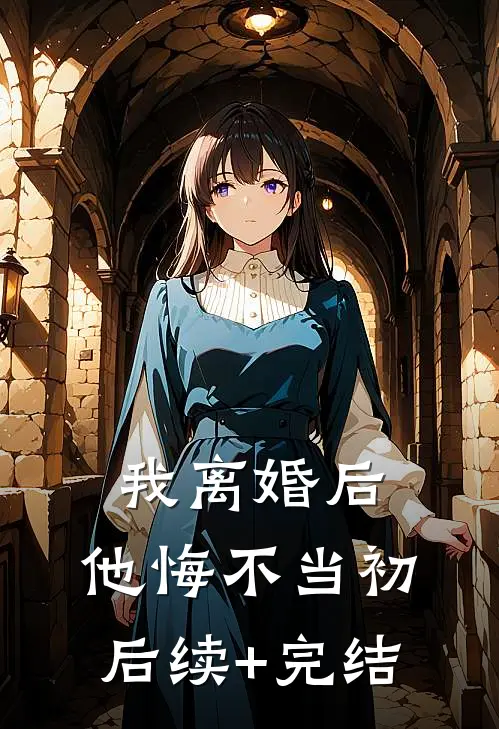 我离婚后，他悔不当初后续+完结