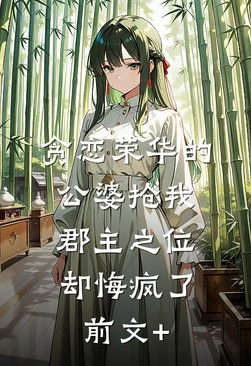 贪恋荣华的公婆抢我郡主之位，却悔疯了前文+