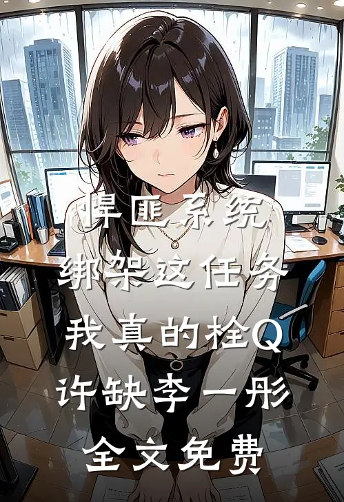 悍匪系统：绑架这任务我真的栓Q许缺李一彤全文免费