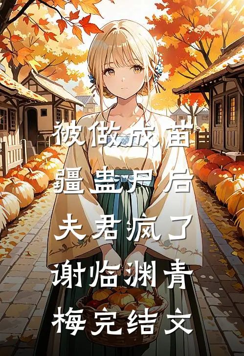 被做成苗疆蛊尸后，夫君疯了谢临渊青梅完结文