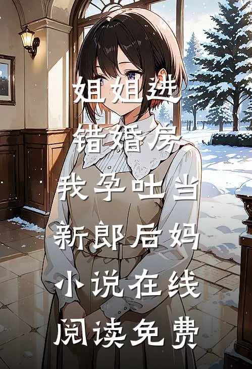 姐姐进错婚房，我孕吐当新郎后妈小说在线阅读免费