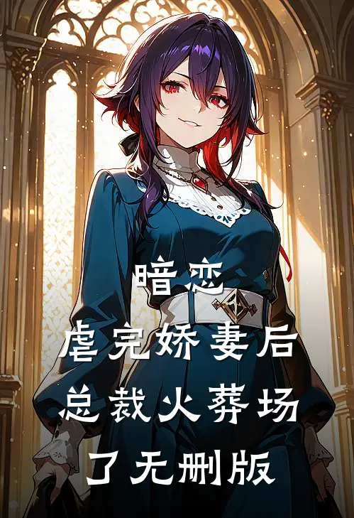 暗恋：虐完娇妻后，总裁火葬场了无删版